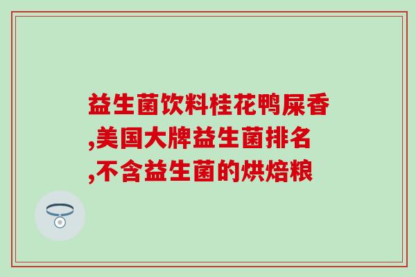 儿童型益生菌有哪些(了解儿童型益生菌的种类及功效) 儿童型益生菌有哪些(了解儿童型益生菌的种类及功效)