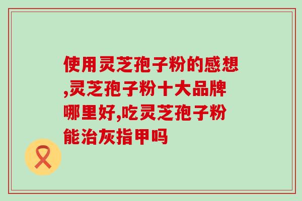 血虚喝灵芝孢子粉治疗吗(补血良方：灵芝孢子粉是否有效？)
