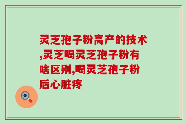 高中生可以吃灵芝孢子粉吗?哪类人不适合服用灵芝孢子粉 高中生可以吃灵芝孢子粉吗?哪类人不适合服用灵芝孢子粉