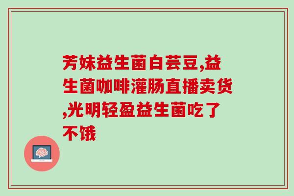 加速肠蠕动的益生菌是什么(加速肠蠕动的益生菌是什么？)