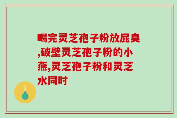 赤灵芝孢子粉哺乳期(哺乳期妈妈的福音:赤灵芝孢子粉) 赤灵芝孢子粉哺乳期(哺乳期妈妈的福音:赤灵芝孢子粉)