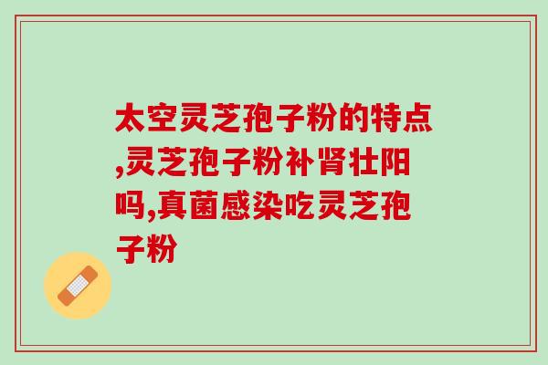 选择品牌灵芝孢子粉？灵芝孢子粉什么牌子好