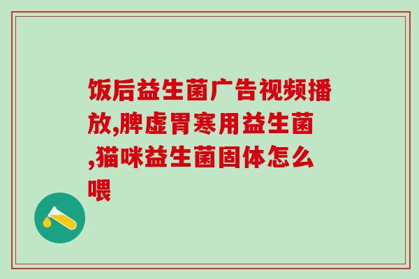 后吃什么益生菌(后应饮用何种益生菌补充营养?) 后吃什么益生菌(后应饮用何种益生菌补充营养?)