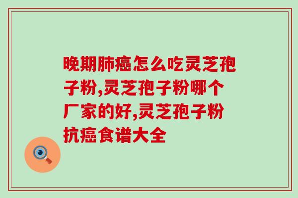 贲门癌能吃灵芝孢子粉吗(灵芝孢子粉能否用于贲门癌患者？