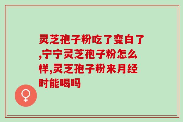 长白灵芝孢子粉功效(长白山野生灵芝孢子粉的功效和作用)