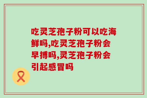 阴虚内热能吃灵芝孢子吗(灵芝孢子能缓解阴虚内热吗？)