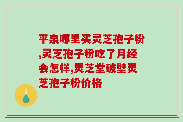 闻芝孢子粉(闻芝孢子粉的好处和适用范围详细介绍)