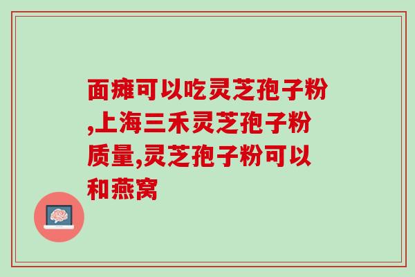 请问灵芝孢子粉有哪些好处(灵芝孢子粉的好处有哪些?) 请问灵芝孢子粉有哪些好处(灵芝孢子粉的好处有哪些?)