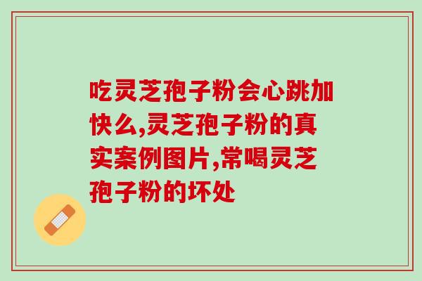 长期吃灵芝孢子粉会对身体造成哪些影响？