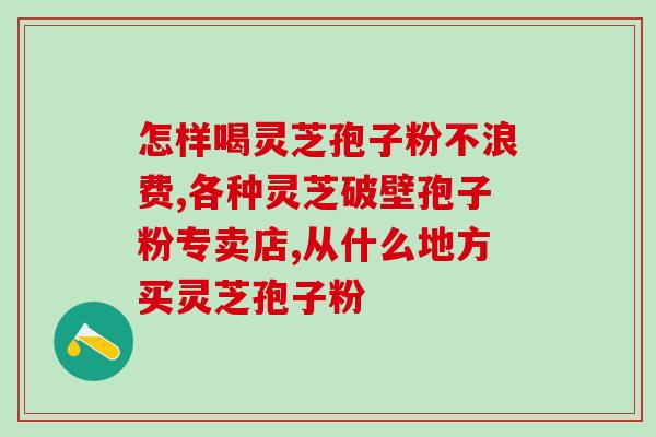 金福阳灵芝孢子粉的功效？探究灵芝孢子粉的药效与作用？
