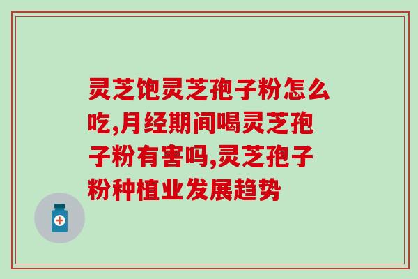 长参堂破壁灵芝孢子粉(长参堂灵芝孢子粉开创产品升级，谁说灵芝苦难喝？)
