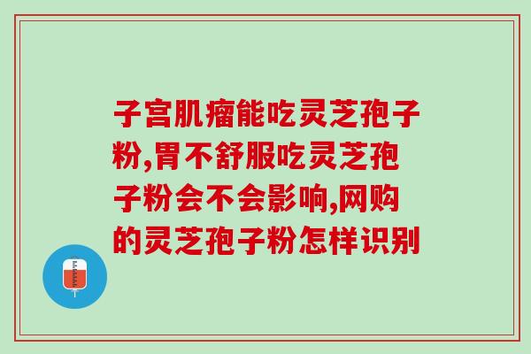 长白山灵芝孢子粉说明书(长白山灵芝孢子粉使用说明及功效)