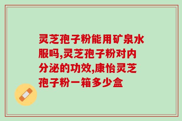 骨火痛可以喝灵芝孢子粉吗？探讨灵芝孢子粉对骨火痛的疗效？