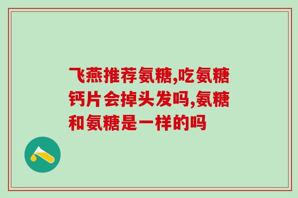 氨基葡萄糖胶囊一般吃多久(氨基葡萄糖胶囊需要服用多长时间？)