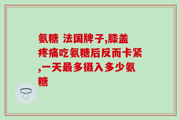 氨糖每天补充多少克好(氨糖的推荐每日摄入量是多少克？)