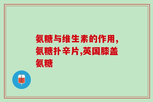 氨基葡萄糖是治疗膝盖的吗(氨基葡萄糖：有效治疗膝关节问题的营养补充品)