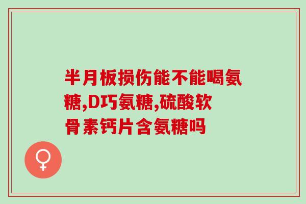 氨糖和钙片是一回事吗(氨糖钙片的功效有哪些？)