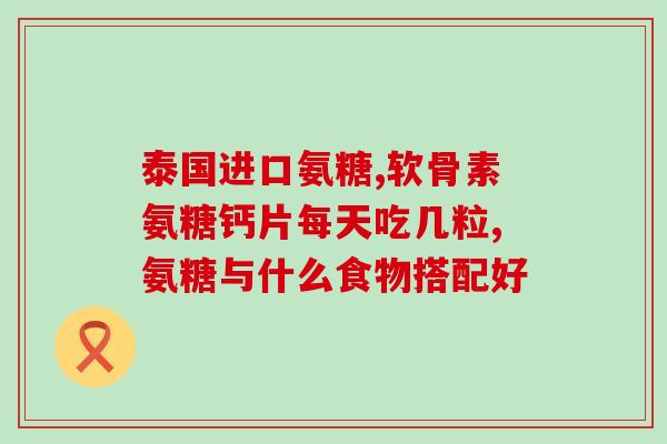 氨糖服用方法及剂量表(氨糖剂量表及使用方法：用药注意事项)