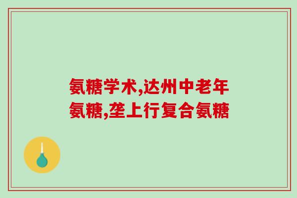 氨糖对心脏瓣膜的作用(氨糖或有助于修复和保护心脏瓣膜)