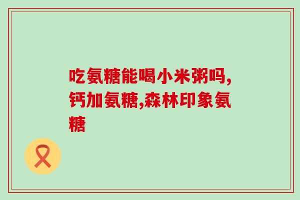 氨糖喝45天挺多久(喝氨糖45天后维持效果多久？)