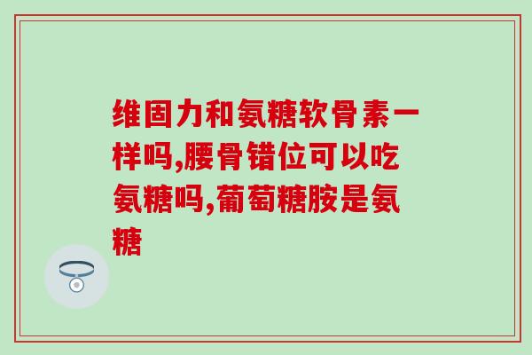 氨基葡萄糖配什么药吃好(合适搭配氨基葡萄糖的药物有哪些？)