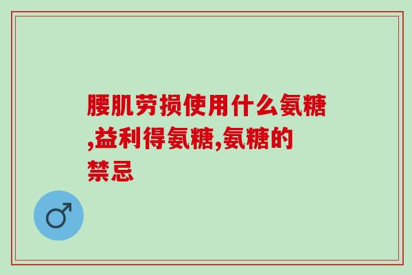氨糖对腰肌劳损有用么(氨糖能缓解腰肌劳损的疼痛吗？)