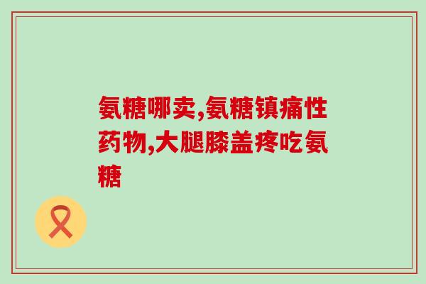 氨糖健力多用量(氨糖健力多使用方法及注意事项)