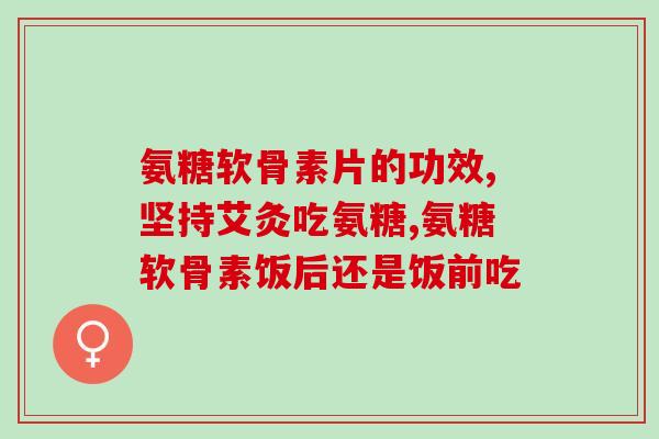 氨糖加钙片(氨糖加钙片：关爱关节健康，提高钙吸收能力)