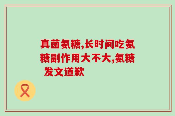 氨基葡萄糖的功效与副作用是什么(氨基葡萄糖：功效与副作用一览)