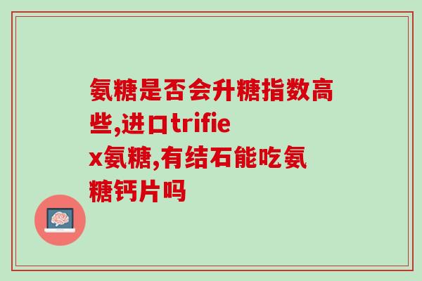 氨糖e凝露有用吗(氨糖e凝露的功效及使用方法简述