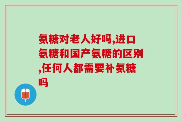 氨糖有两种哪种好(两种氨糖哪个更好？