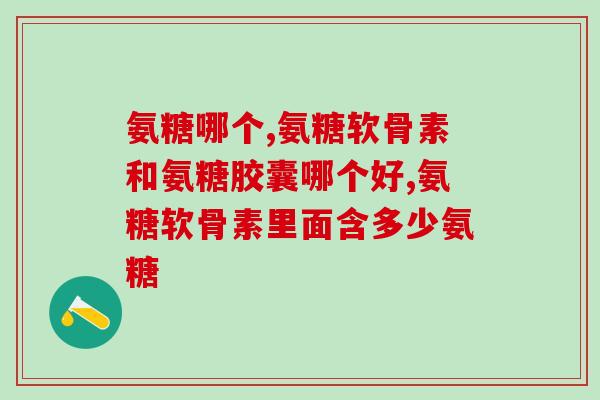 氨糖与硫酸软骨素怎样用好(氨糖与硫酸软骨素使用方法指南)