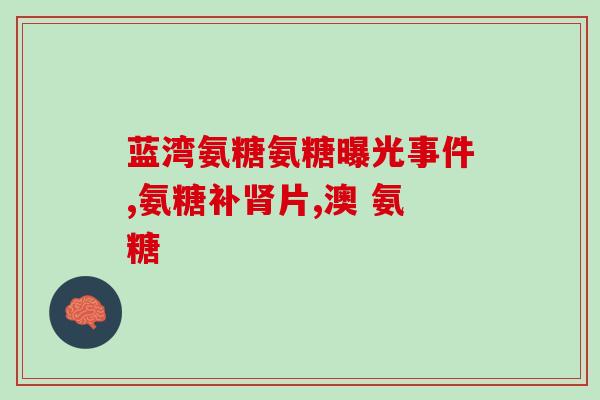 氨基葡萄糖胶囊移出医保(氨基葡萄糖胶囊被医保取消补贴)