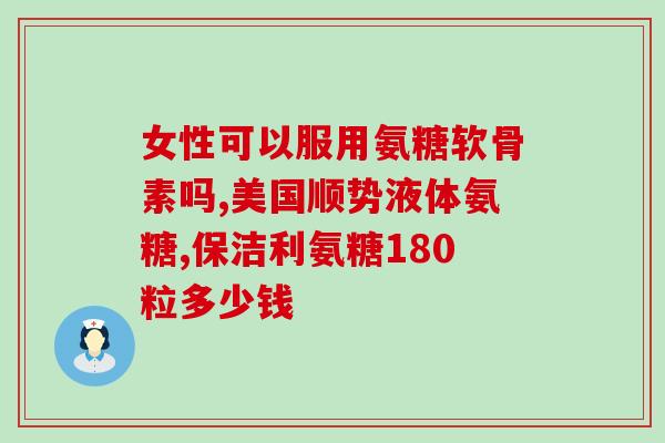 氨基葡萄糖软骨素怎么选择选择氨基葡萄糖软骨素应注意的重要因素)