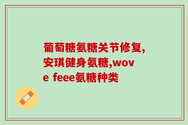 氨糖应用与骨关节健康(氨糖：促进骨关节健康的有效应用)
