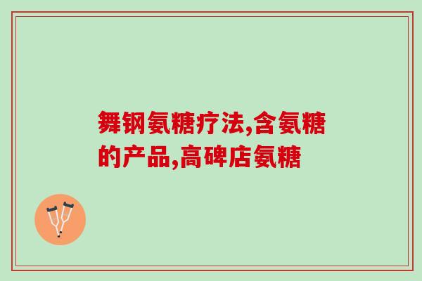 氨糖有哪些作用与功效与作用(氨糖的作用与功效大全，让你全面了解其疗效)