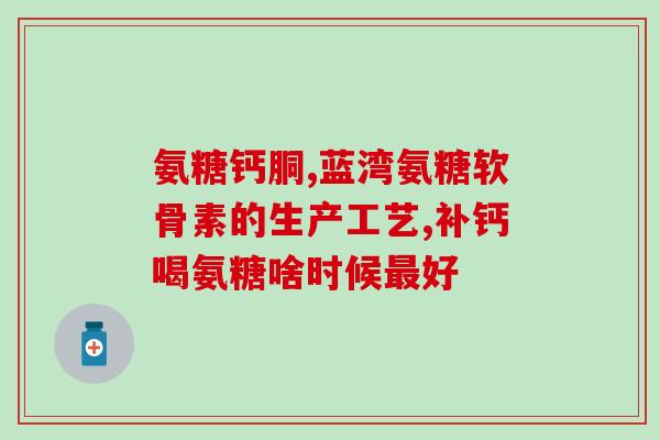 氨糖氨糖软骨素  骨关节(氨糖软骨素：缓解骨关节问题的有效选择)