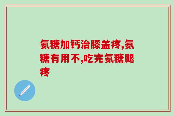 氨糖和胶原软骨素钙片区别(如何区分氨糖和胶原软骨素钙片？)