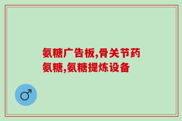 氨糖徐亮推荐(徐亮推荐：氨糖的功效详解)