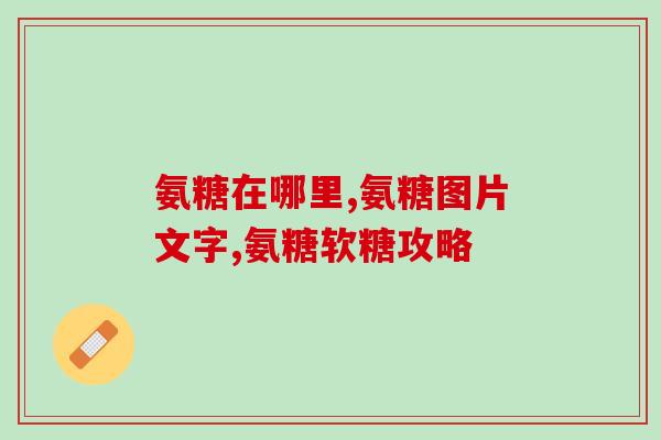 氨糖 虎扑(氨糖：助力关节保健，维护健康生活)