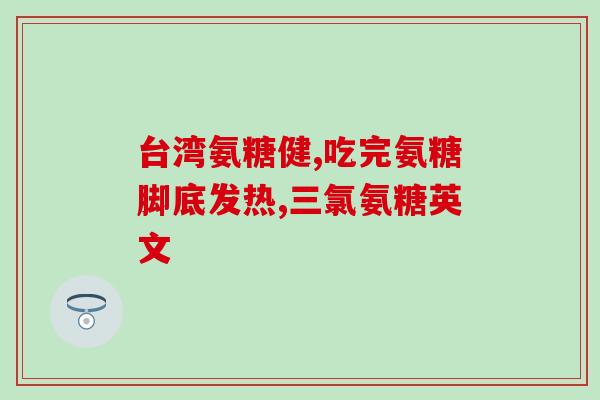 氨糖有哪些优势(氨糖的优势有哪些？)