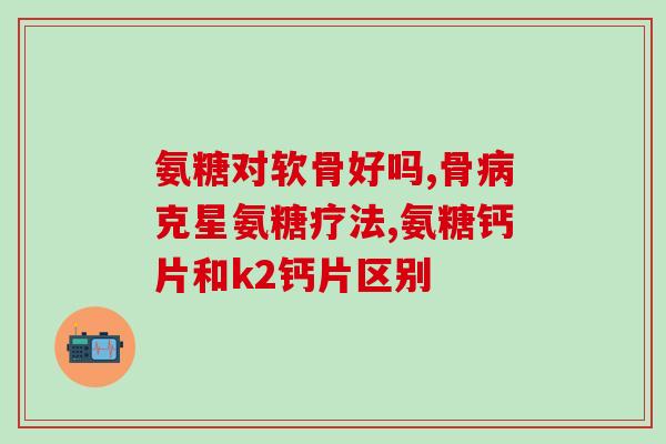 氨糖和起什么作用(氨糖的功效及作用详解)