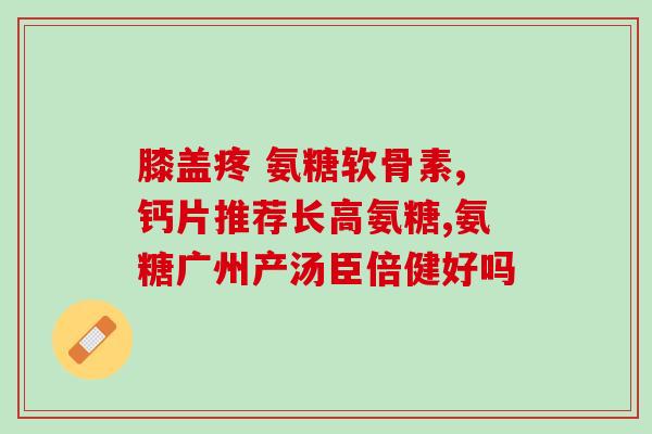 氨糖对老年人(氨糖：帮助老年人缓解关节疼痛的有效成分)