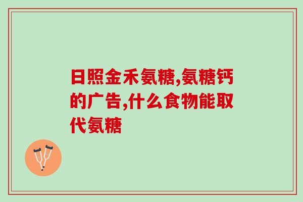 氨糖文章(氨基葡萄糖的功效与用途
