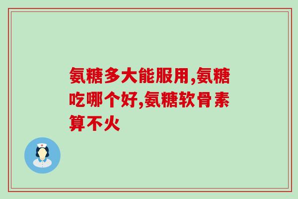 氨糖是保健品还是营养品(氨糖：保健还是营养？)
