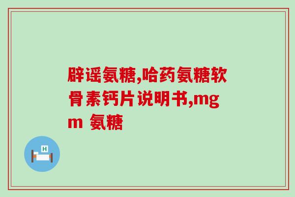 欧佳宝氨糖(欧佳宝氨糖：促进关节健康的良药)