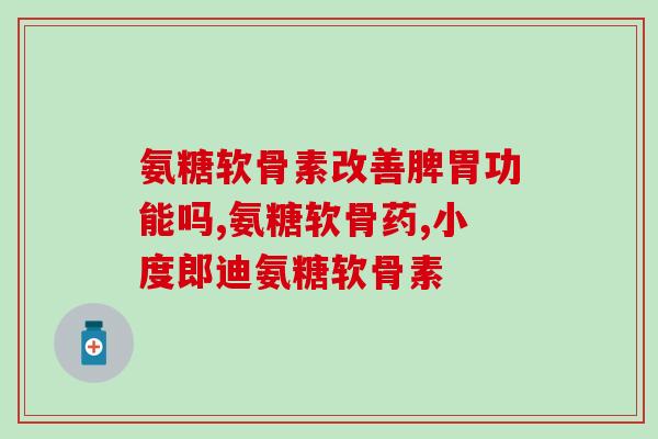 氨基葡萄糖钾的商品名(「舒骨灵」氨基葡萄糖钾，关节滋润护理达至最高级)