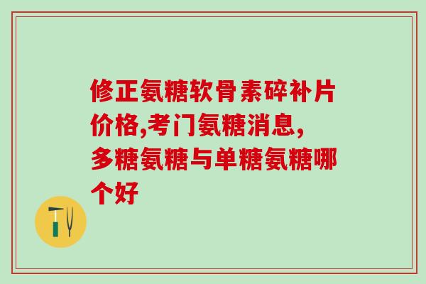 氨基葡萄糖胶囊对膝盖积液有效缓解膝盖积液的氨基葡萄糖胶囊)