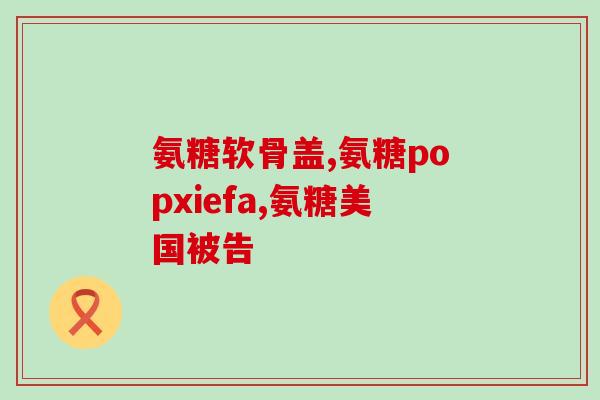 氨糖治什么病一瓶多少钱(氨糖治疗效果及价格分析)