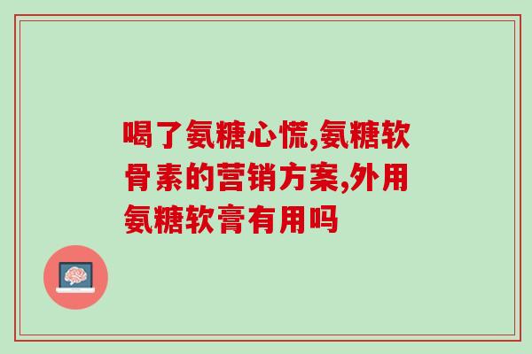 氨糖活骨能外用吗(氨糖活骨外用有何效果？探究其功效与使用方法)